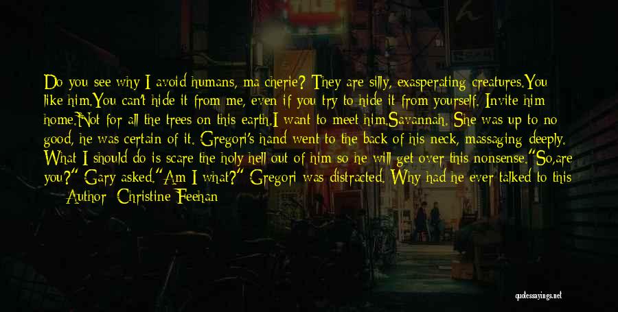 Christine Feehan Quotes: Do You See Why I Avoid Humans, Ma Cherie? They Are Silly, Exasperating Creatures.you Like Him.you Can't Hide It From