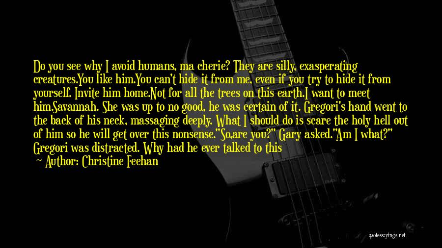 Christine Feehan Quotes: Do You See Why I Avoid Humans, Ma Cherie? They Are Silly, Exasperating Creatures.you Like Him.you Can't Hide It From