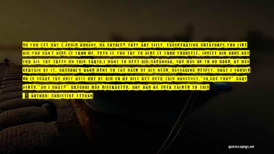 Christine Feehan Quotes: Do You See Why I Avoid Humans, Ma Cherie? They Are Silly, Exasperating Creatures.you Like Him.you Can't Hide It From