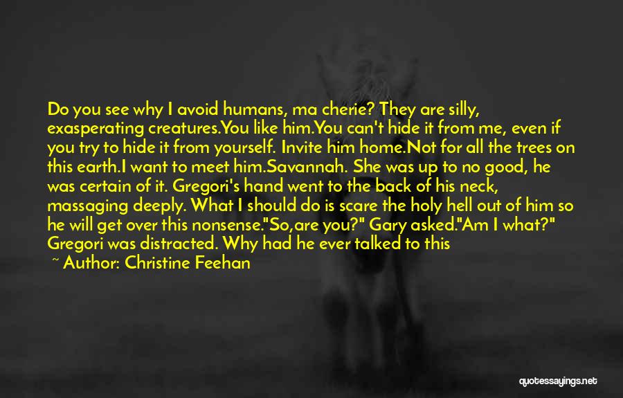 Christine Feehan Quotes: Do You See Why I Avoid Humans, Ma Cherie? They Are Silly, Exasperating Creatures.you Like Him.you Can't Hide It From