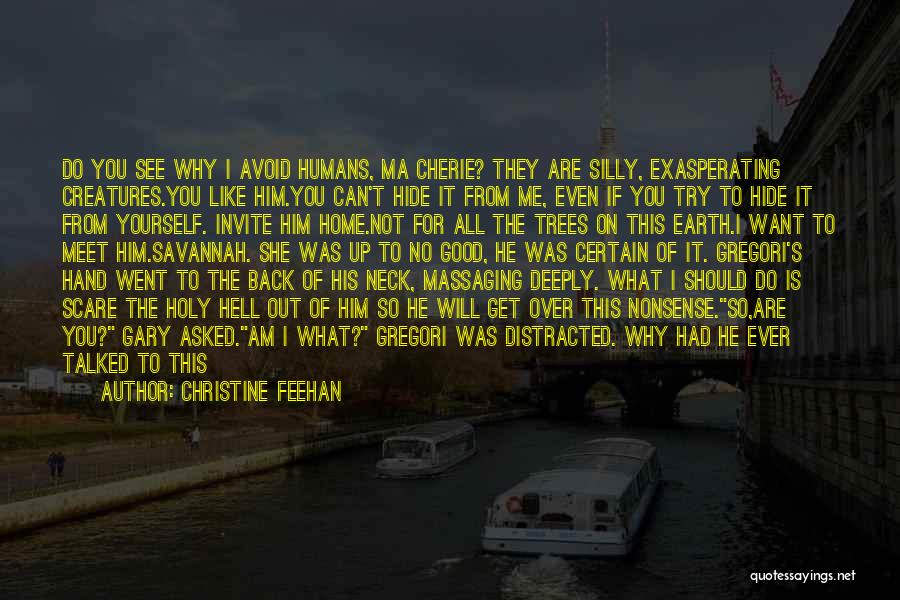 Christine Feehan Quotes: Do You See Why I Avoid Humans, Ma Cherie? They Are Silly, Exasperating Creatures.you Like Him.you Can't Hide It From