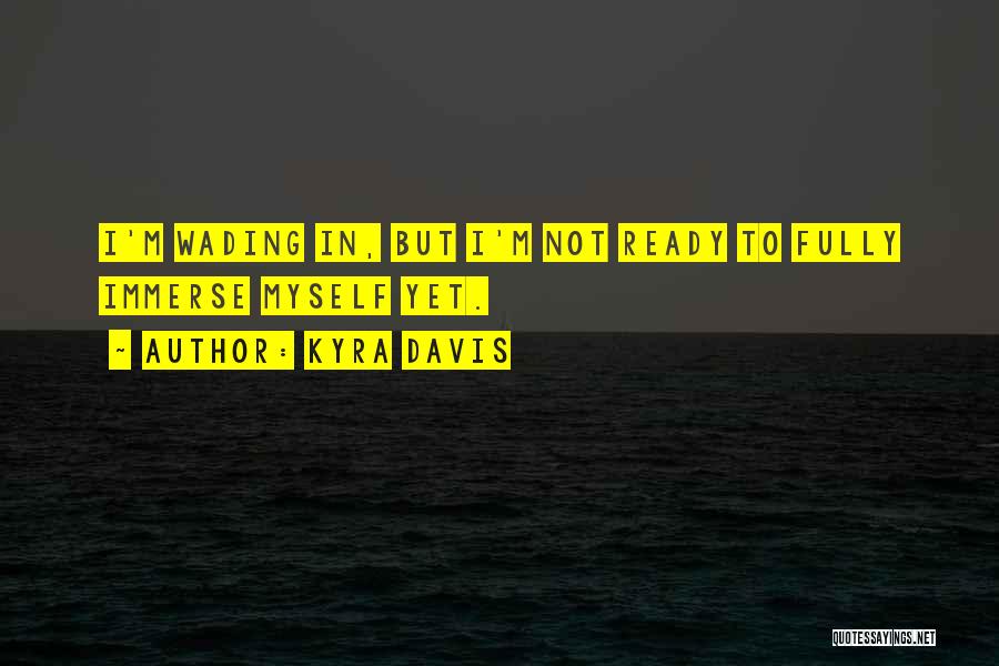 Kyra Davis Quotes: I'm Wading In, But I'm Not Ready To Fully Immerse Myself Yet.