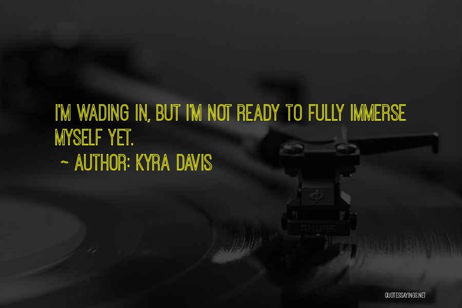 Kyra Davis Quotes: I'm Wading In, But I'm Not Ready To Fully Immerse Myself Yet.