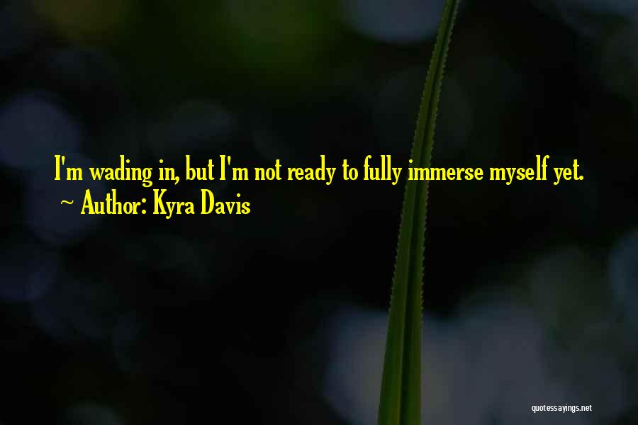 Kyra Davis Quotes: I'm Wading In, But I'm Not Ready To Fully Immerse Myself Yet.