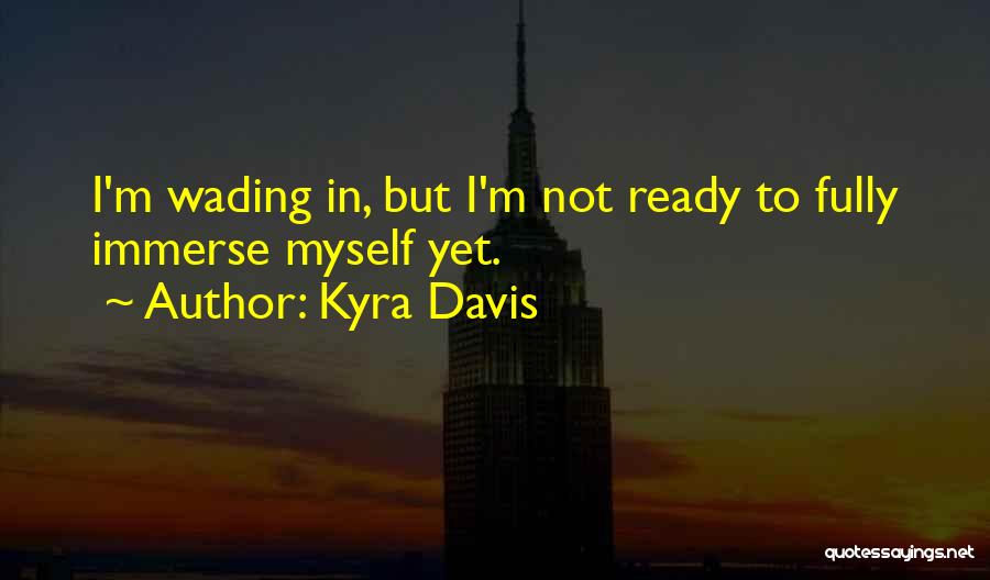 Kyra Davis Quotes: I'm Wading In, But I'm Not Ready To Fully Immerse Myself Yet.