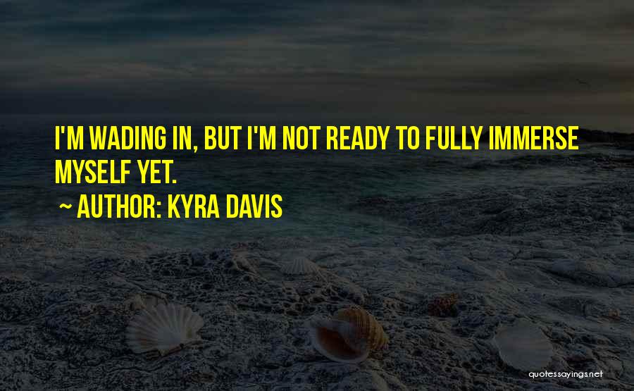 Kyra Davis Quotes: I'm Wading In, But I'm Not Ready To Fully Immerse Myself Yet.