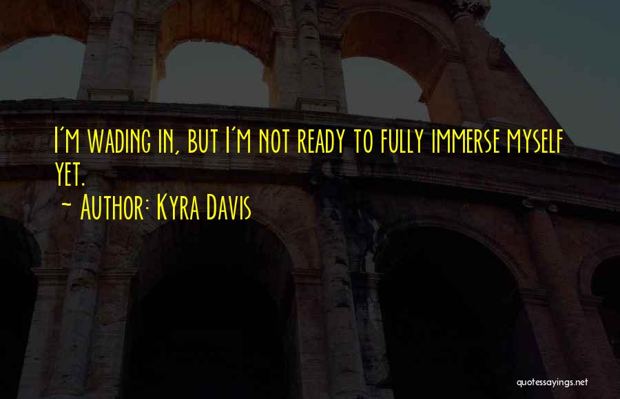 Kyra Davis Quotes: I'm Wading In, But I'm Not Ready To Fully Immerse Myself Yet.