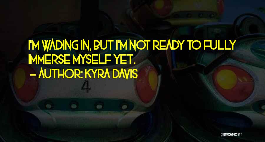 Kyra Davis Quotes: I'm Wading In, But I'm Not Ready To Fully Immerse Myself Yet.