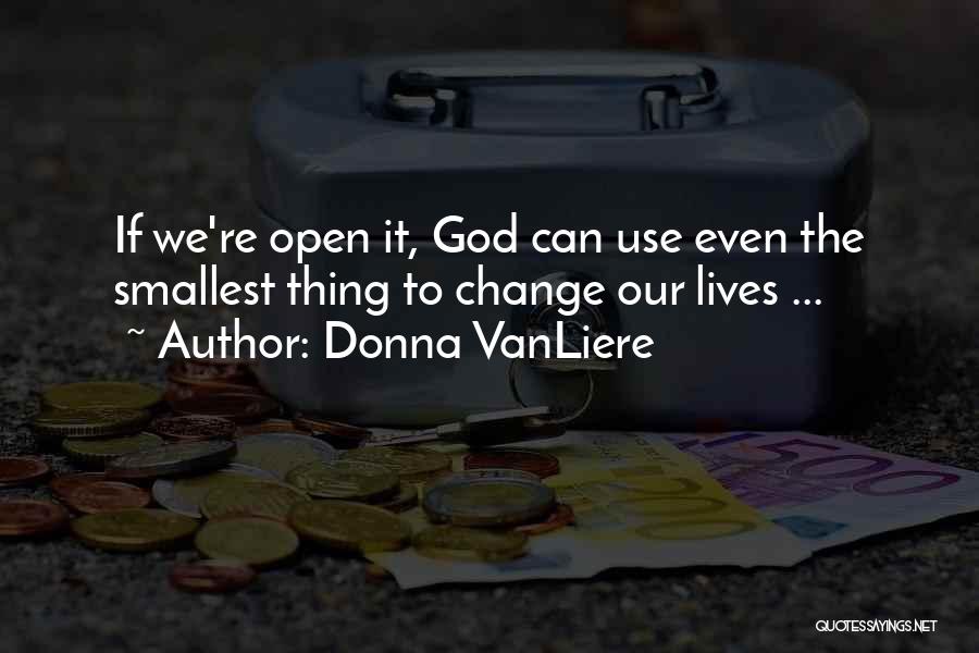 Donna VanLiere Quotes: If We're Open It, God Can Use Even The Smallest Thing To Change Our Lives ...