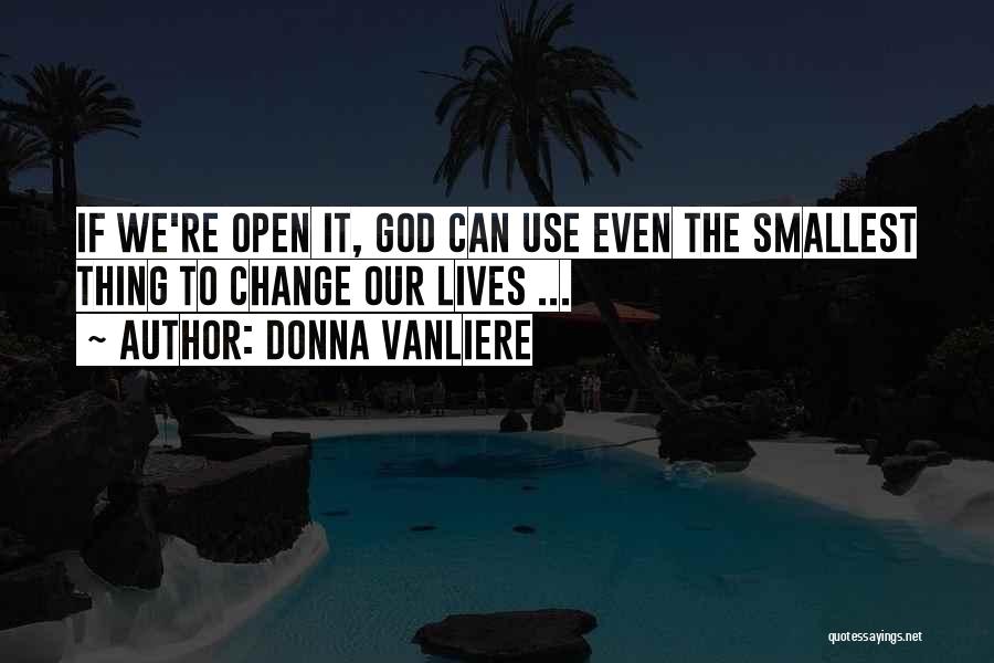 Donna VanLiere Quotes: If We're Open It, God Can Use Even The Smallest Thing To Change Our Lives ...