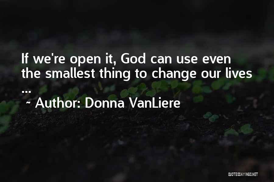 Donna VanLiere Quotes: If We're Open It, God Can Use Even The Smallest Thing To Change Our Lives ...