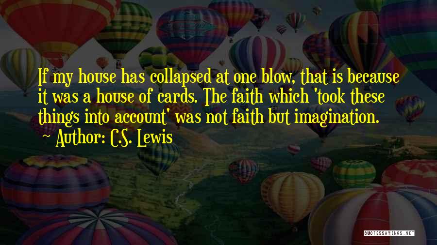 C.S. Lewis Quotes: If My House Has Collapsed At One Blow, That Is Because It Was A House Of Cards. The Faith Which