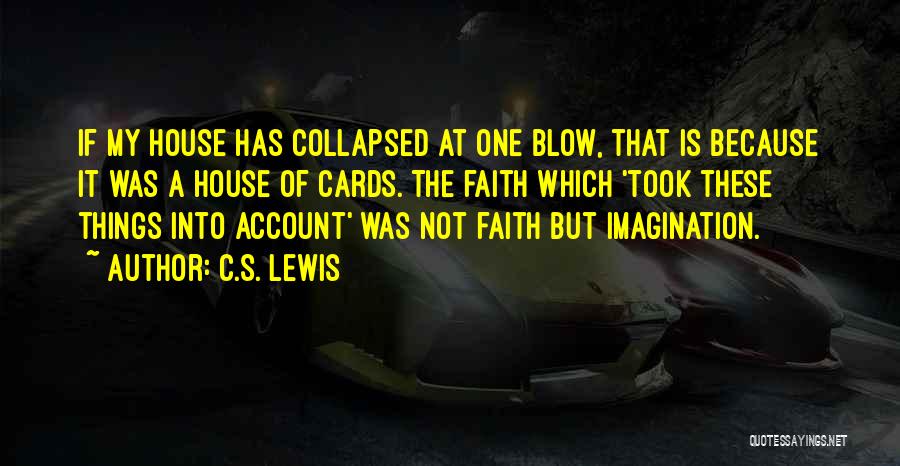 C.S. Lewis Quotes: If My House Has Collapsed At One Blow, That Is Because It Was A House Of Cards. The Faith Which