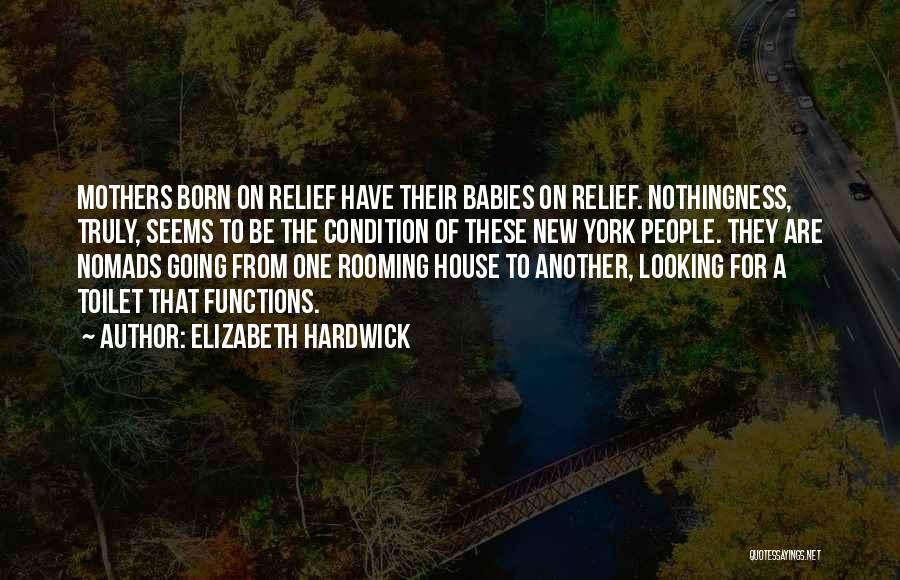 Elizabeth Hardwick Quotes: Mothers Born On Relief Have Their Babies On Relief. Nothingness, Truly, Seems To Be The Condition Of These New York