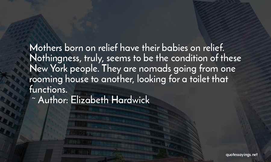 Elizabeth Hardwick Quotes: Mothers Born On Relief Have Their Babies On Relief. Nothingness, Truly, Seems To Be The Condition Of These New York