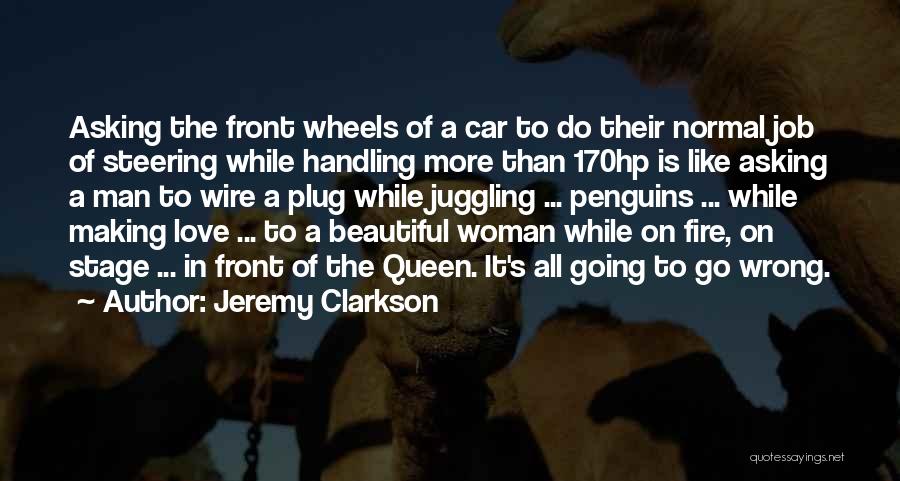 Jeremy Clarkson Quotes: Asking The Front Wheels Of A Car To Do Their Normal Job Of Steering While Handling More Than 170hp Is