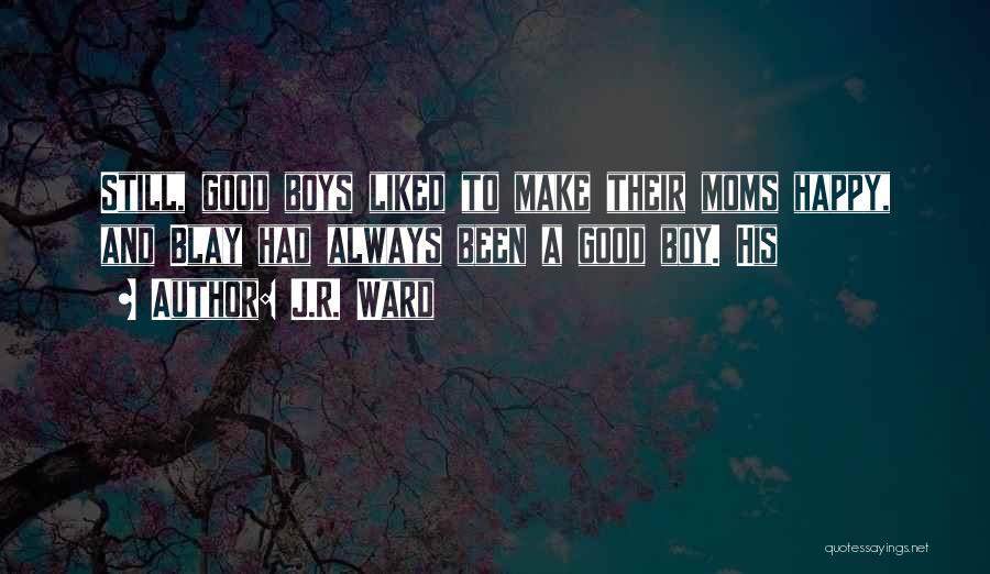 J.R. Ward Quotes: Still, Good Boys Liked To Make Their Moms Happy, And Blay Had Always Been A Good Boy. His