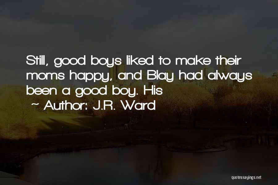 J.R. Ward Quotes: Still, Good Boys Liked To Make Their Moms Happy, And Blay Had Always Been A Good Boy. His