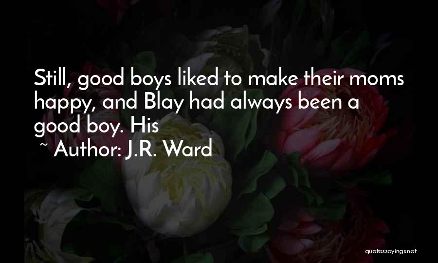 J.R. Ward Quotes: Still, Good Boys Liked To Make Their Moms Happy, And Blay Had Always Been A Good Boy. His