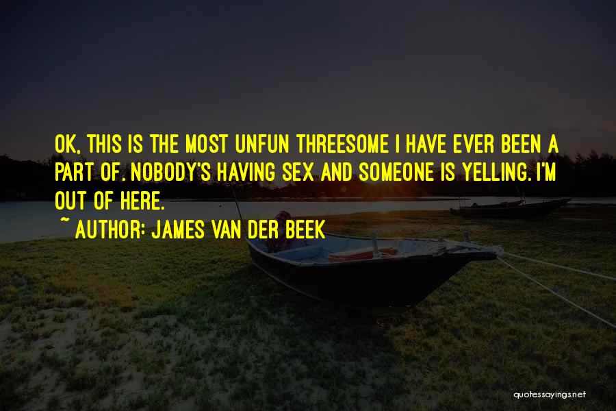 James Van Der Beek Quotes: Ok, This Is The Most Unfun Threesome I Have Ever Been A Part Of. Nobody's Having Sex And Someone Is