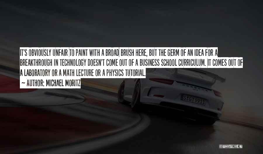 Michael Moritz Quotes: It's Obviously Unfair To Paint With A Broad Brush Here, But The Germ Of An Idea For A Breakthrough In