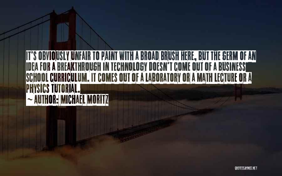 Michael Moritz Quotes: It's Obviously Unfair To Paint With A Broad Brush Here, But The Germ Of An Idea For A Breakthrough In
