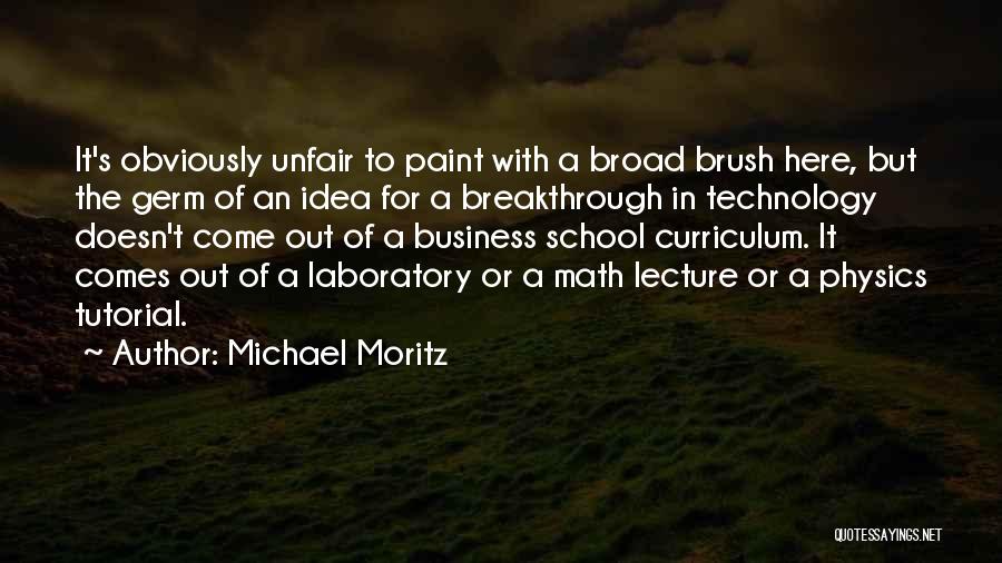 Michael Moritz Quotes: It's Obviously Unfair To Paint With A Broad Brush Here, But The Germ Of An Idea For A Breakthrough In