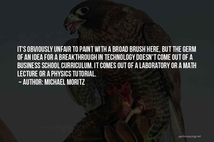 Michael Moritz Quotes: It's Obviously Unfair To Paint With A Broad Brush Here, But The Germ Of An Idea For A Breakthrough In