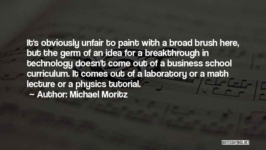 Michael Moritz Quotes: It's Obviously Unfair To Paint With A Broad Brush Here, But The Germ Of An Idea For A Breakthrough In