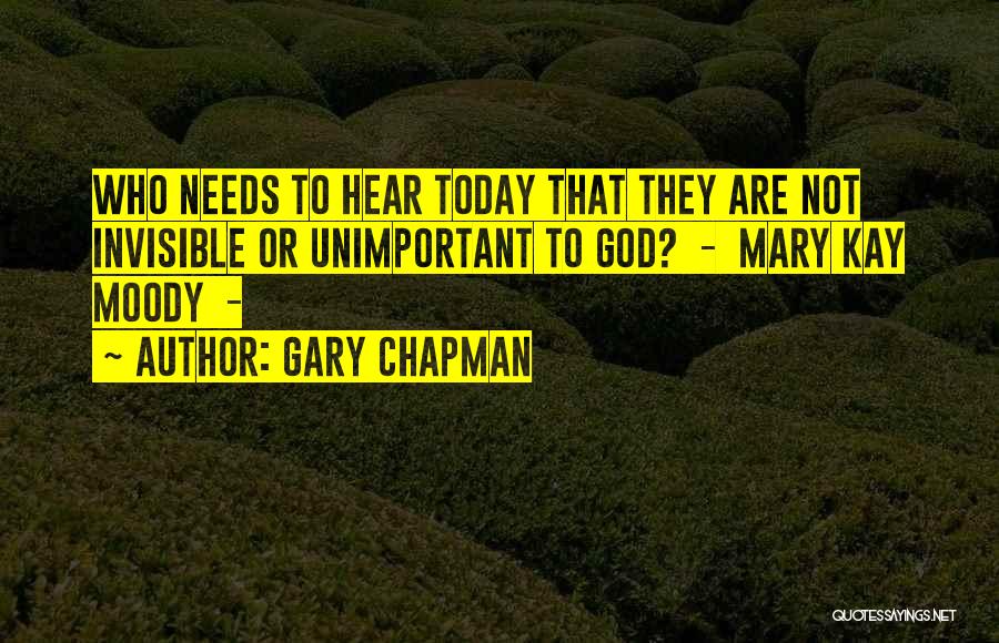 Gary Chapman Quotes: Who Needs To Hear Today That They Are Not Invisible Or Unimportant To God? - Mary Kay Moody -