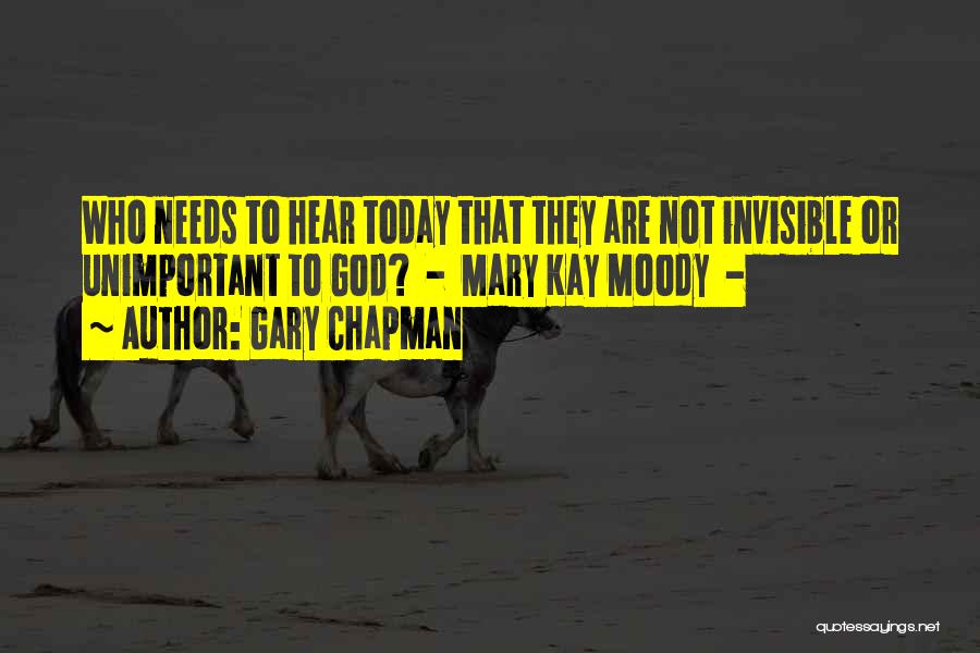 Gary Chapman Quotes: Who Needs To Hear Today That They Are Not Invisible Or Unimportant To God? - Mary Kay Moody -