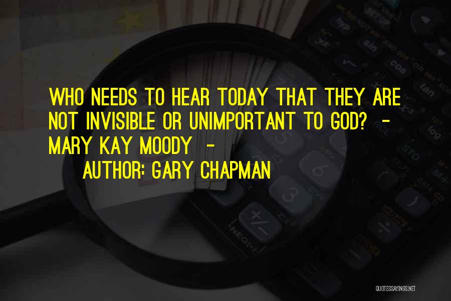 Gary Chapman Quotes: Who Needs To Hear Today That They Are Not Invisible Or Unimportant To God? - Mary Kay Moody -