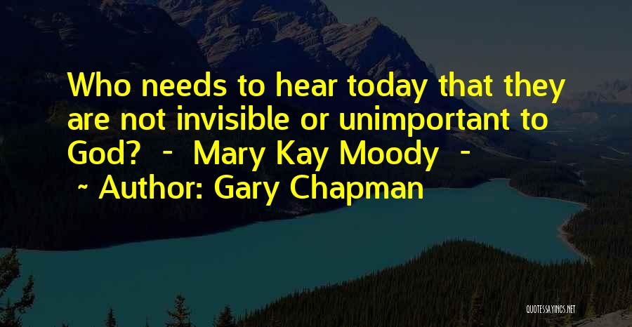 Gary Chapman Quotes: Who Needs To Hear Today That They Are Not Invisible Or Unimportant To God? - Mary Kay Moody -