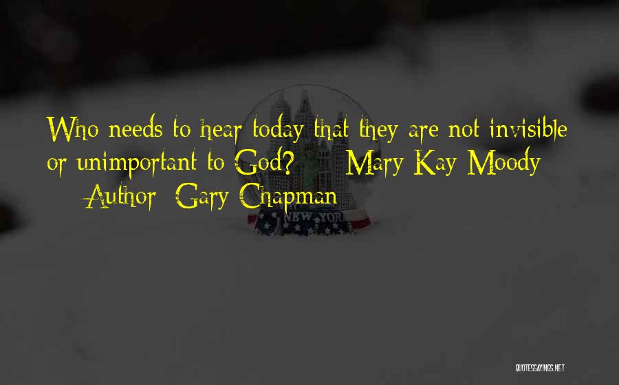 Gary Chapman Quotes: Who Needs To Hear Today That They Are Not Invisible Or Unimportant To God? - Mary Kay Moody -