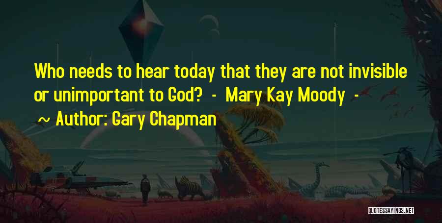 Gary Chapman Quotes: Who Needs To Hear Today That They Are Not Invisible Or Unimportant To God? - Mary Kay Moody -