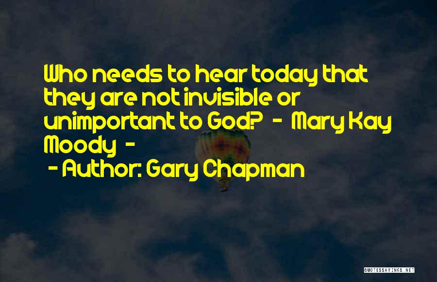 Gary Chapman Quotes: Who Needs To Hear Today That They Are Not Invisible Or Unimportant To God? - Mary Kay Moody -