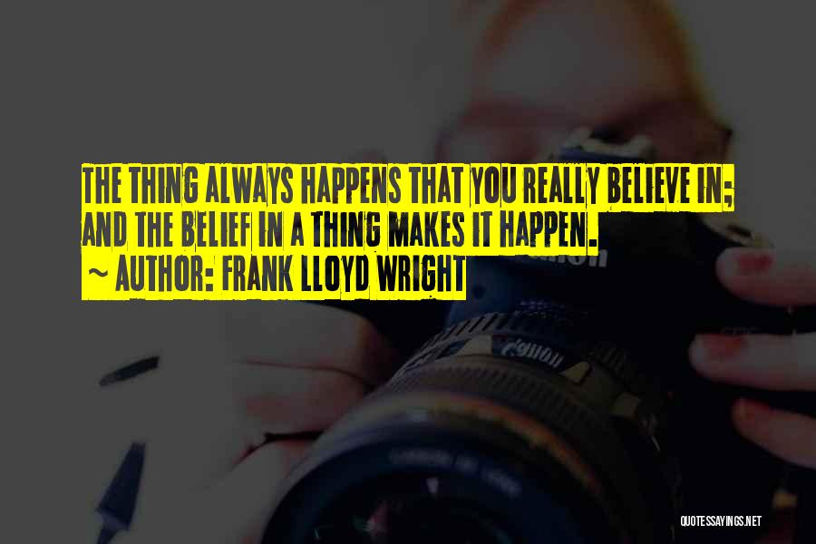 Frank Lloyd Wright Quotes: The Thing Always Happens That You Really Believe In; And The Belief In A Thing Makes It Happen.