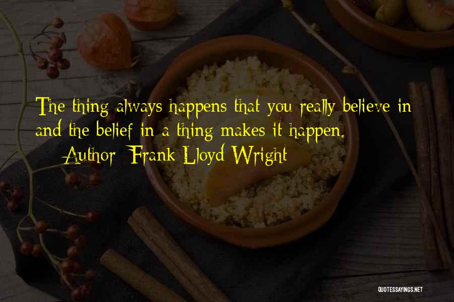 Frank Lloyd Wright Quotes: The Thing Always Happens That You Really Believe In; And The Belief In A Thing Makes It Happen.