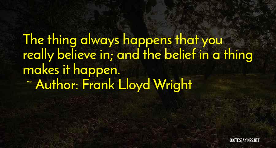 Frank Lloyd Wright Quotes: The Thing Always Happens That You Really Believe In; And The Belief In A Thing Makes It Happen.