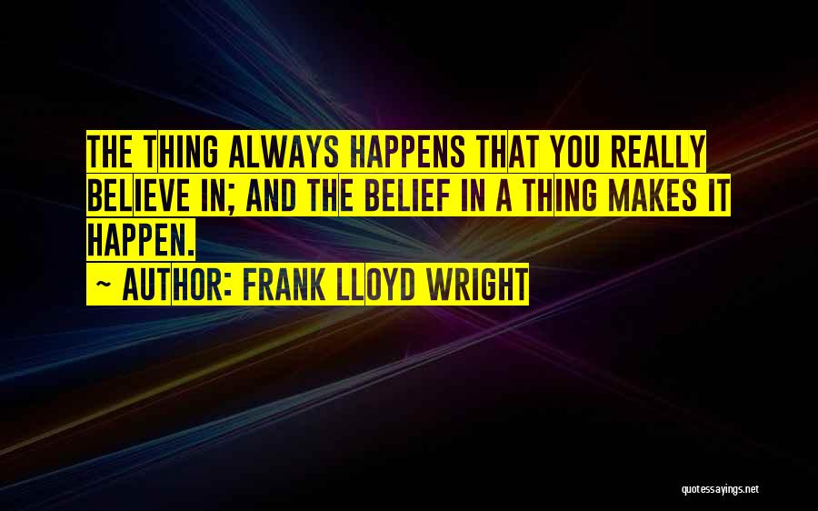 Frank Lloyd Wright Quotes: The Thing Always Happens That You Really Believe In; And The Belief In A Thing Makes It Happen.