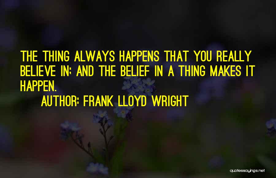 Frank Lloyd Wright Quotes: The Thing Always Happens That You Really Believe In; And The Belief In A Thing Makes It Happen.