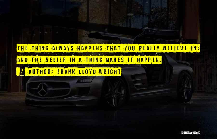 Frank Lloyd Wright Quotes: The Thing Always Happens That You Really Believe In; And The Belief In A Thing Makes It Happen.