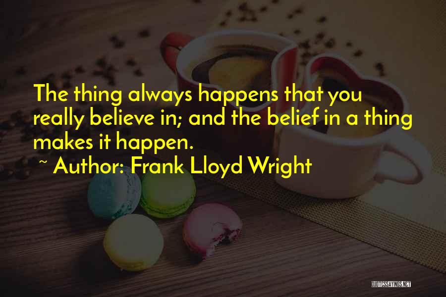 Frank Lloyd Wright Quotes: The Thing Always Happens That You Really Believe In; And The Belief In A Thing Makes It Happen.