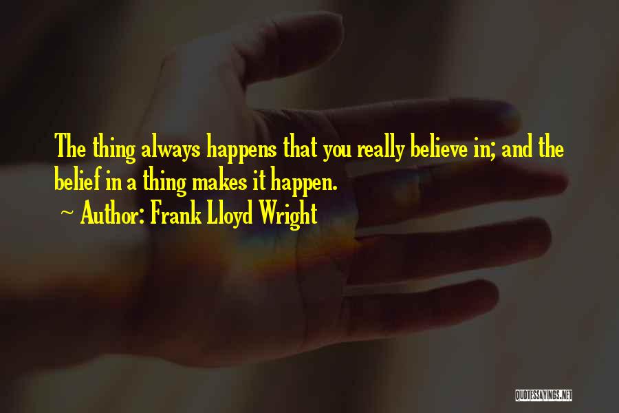 Frank Lloyd Wright Quotes: The Thing Always Happens That You Really Believe In; And The Belief In A Thing Makes It Happen.