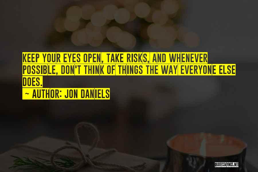 Jon Daniels Quotes: Keep Your Eyes Open, Take Risks, And Whenever Possible, Don't Think Of Things The Way Everyone Else Does.