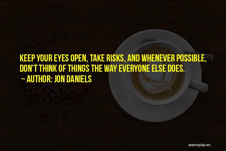 Jon Daniels Quotes: Keep Your Eyes Open, Take Risks, And Whenever Possible, Don't Think Of Things The Way Everyone Else Does.