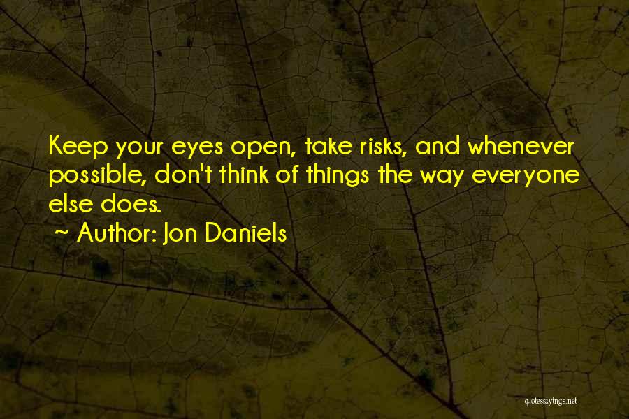 Jon Daniels Quotes: Keep Your Eyes Open, Take Risks, And Whenever Possible, Don't Think Of Things The Way Everyone Else Does.