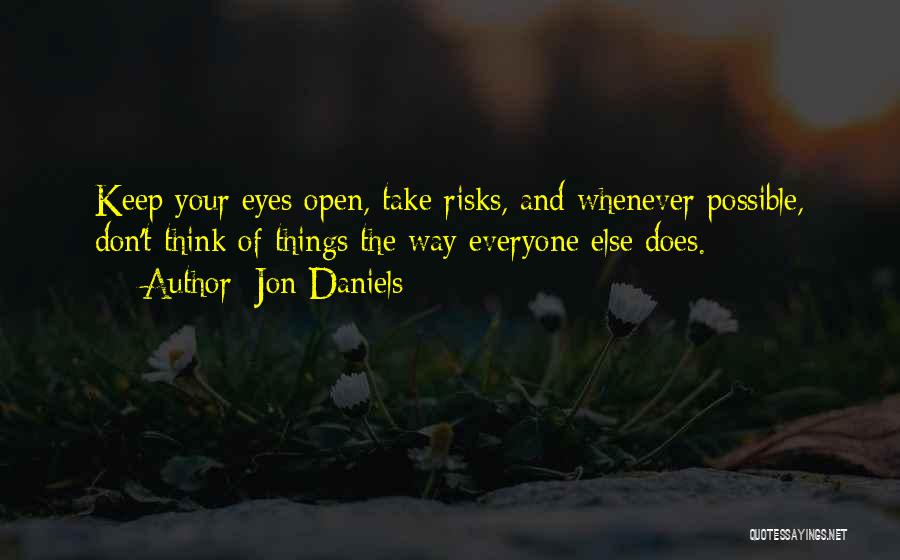 Jon Daniels Quotes: Keep Your Eyes Open, Take Risks, And Whenever Possible, Don't Think Of Things The Way Everyone Else Does.