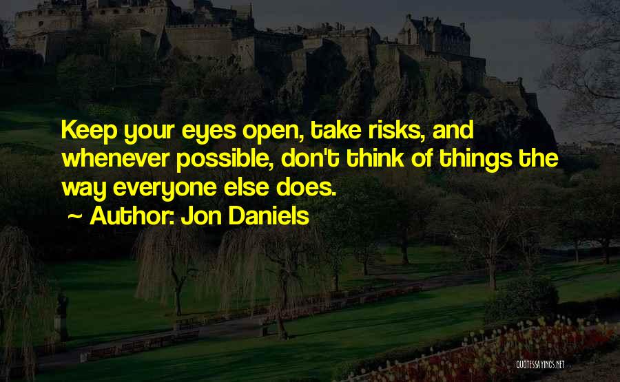 Jon Daniels Quotes: Keep Your Eyes Open, Take Risks, And Whenever Possible, Don't Think Of Things The Way Everyone Else Does.