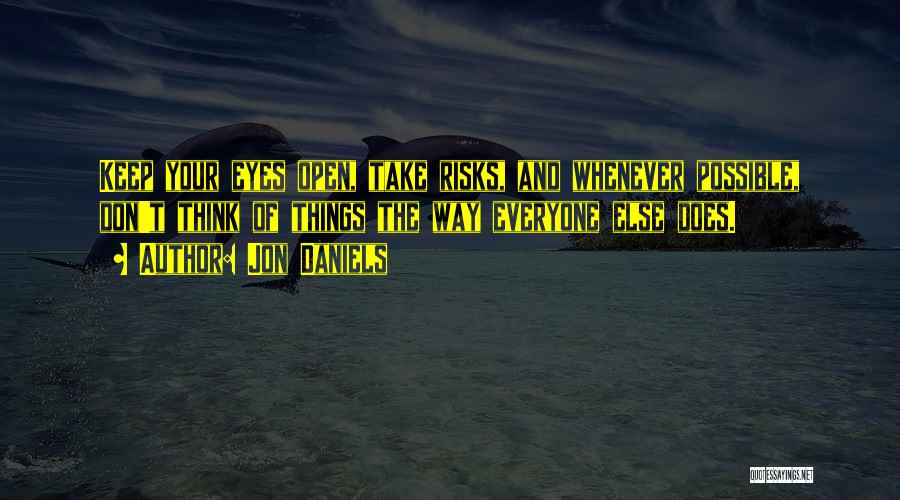Jon Daniels Quotes: Keep Your Eyes Open, Take Risks, And Whenever Possible, Don't Think Of Things The Way Everyone Else Does.